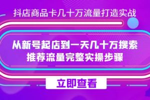 抖店-商品卡几十万流量打造实战,从新号起店到一天几十万搜索、推荐流量…