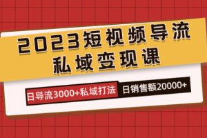 2023短视频导流·私域变现课,日导流3000+私域打法 日销售额2w+