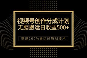 最新视频号创作分成计划,无脑搬运一天收益500+,100%搬运过原创技巧