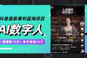 抖音最新暴利蓝海项目，AI数字人，一周涨粉10万+，单月变现30万
