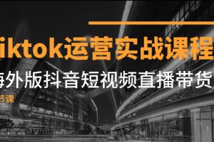 Tiktok运营实战课程,海外版抖音短视频直播带货(19节课)