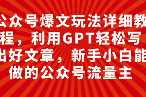 公众号爆文玩法详细教程，利用GPT轻松写出好文章，新手小白能做的公众号…