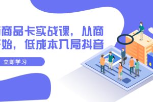 抖音商品卡实战课,从商城开始,低成本入局抖音(13节课)