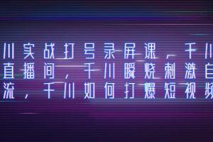 千川实战打号录屏课,千川打爆直播间,千川瞬烧刺激自然流,千川如何打…