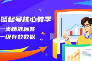 直播起号核心教学,打一类精准标签,做一级有效数据(14节课)