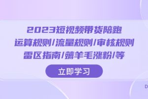 2023短视频·带货陪跑:运算规则/流量规则/审核规则/雷区指南/薅羊毛涨粉..