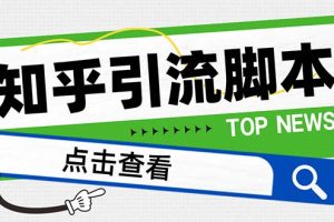 【引流必备】最新知乎多功能引流脚本,高质量精准粉转化率嘎嘎高【引流脚本+使用教程】