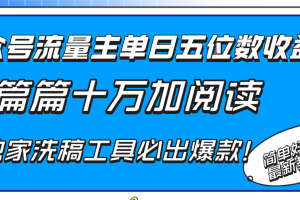 公众号流量主单日五位数收益，篇篇十万加阅读独家洗稿工具必出爆款！