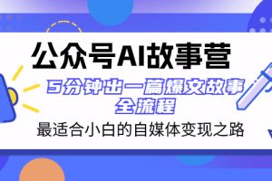 公众号AI 故事营 最适合小白的自媒体变现之路  5分钟出一篇爆文故事 全流程