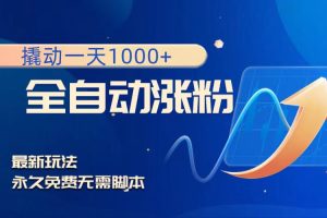 撬动一天1000+,全自动涨粉,最新玩法,永久免费无需脚本