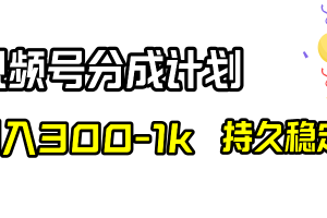 视频号分成计划，日入300-1k，持久稳定！