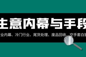 生意内幕·与手段：行业内幕、冷门行业、尾货处理、废品回收、空手套白狼..