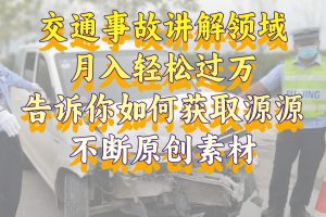 交通事故讲解领域，月入轻松过万，告诉你如何获取源源不断原创素材，视…