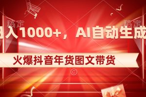 日入1000+火爆抖音年货图文带货,AI自动生成自己的年货原创图文