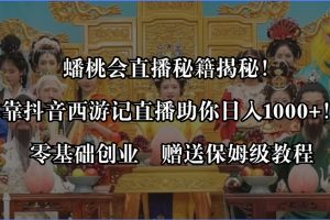 蟠桃会直播秘籍揭秘!靠抖音西游记直播日入1000+零基础创业,赠保姆级教程