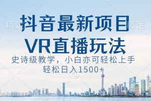 抖音最新VR直播玩法,史诗级教学,小白也可轻松上手,轻松日入1500+