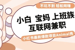 适合小白 宝妈 上班族 大学生互联网兼职 小红书爆款项目Animal秀,月入1W