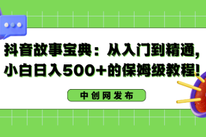抖音故事宝典:从入门到精通,小白日入500+的保姆级教程!