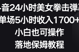 抖音24小时美女拳击弹幕,单场5小时收入1700+,小白也可操作,落地保姆教程