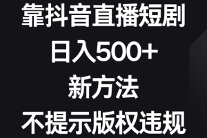 靠抖音直播短剧,日入500+,新方法、不提示版权违规