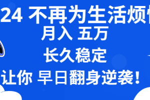 2024不再为生活烦恼 月入5W 长久稳定 让你早日翻身逆袭