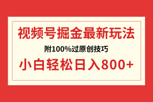 视频号掘金，小白轻松日入800+（附100%过原创技巧）