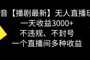 抖音【播剧最新】无人直播玩法,不违规、不封号, 一天收益3000+,一个…