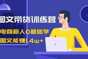 AI图文带货训练营:抖音电商新人0基础学,几张图文能赚1.4w+