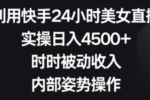 利用快手24小时美女直播,实操日入4500+,时时被动收入,内部姿势操作