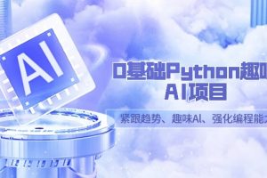 0基础Python趣味-AI项目,紧跟趋势、趣味Al、强化编程能力(13节课)