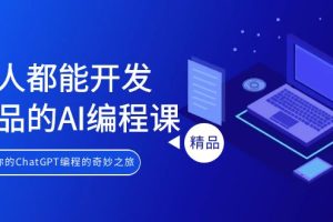 人人都能 开发产品的AI编程课,开启你的ChatGPT编程的奇妙之旅