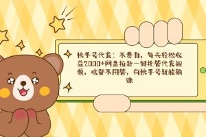 快手号代发：不费力，每天轻松收益2000+网盘拉新一键托管代发视频，啥都…