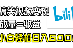 B站搞笑视频变现，播放量=收益，小白轻松日入6000+