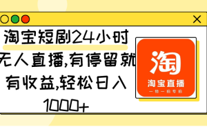 淘宝短剧24小时无人直播，有停留就有收益,轻松日入1000+