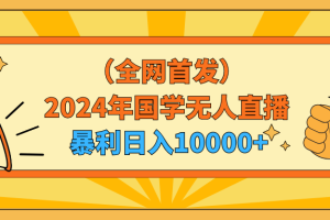 2024年国学无人直播暴力日入10000+小白也可操作