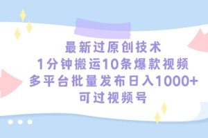 最新过原创技术，1分钟搬运10条爆款视频，多平台批量发布日入1000+，可…