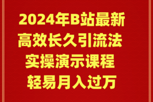 2024年B站最新高效长久引流法 实操演示课程 轻易月入过万