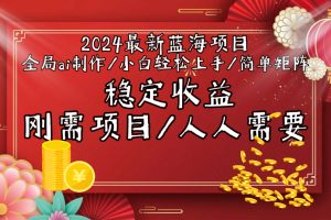 2024最新蓝海项目全局ai制作视频,小白轻松上手,简单矩阵,收入稳定