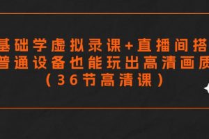 零基础学虚拟录课+直播间搭建,普通设备也能玩出高清画质(36节高清课)