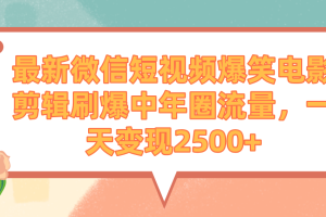 最新微信短视频爆笑电影剪辑刷爆中年圈流量，一天变现2500+