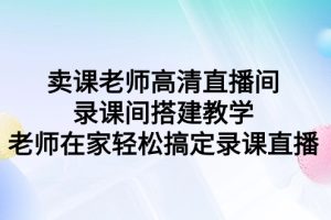卖课老师高清直播间 录课间搭建教学,老师在家轻松搞定录课直播