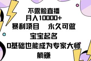不露脸直播,月入10000+暴利项目,永久可做,宝宝起名(详细教程+软件)