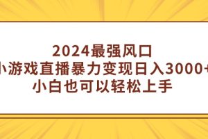 2024最强风口,小游戏直播暴力变现日入3000+小白也可以轻松上手