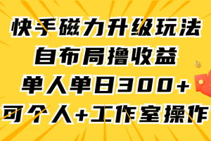 快手磁力升级玩法,自布局撸收益,单人单日300+,个人工作室均可操作