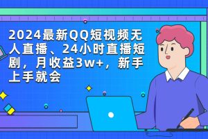 2024最新QQ短视频无人直播、24小时直播短剧,月收益3w+,新手上手就会