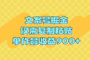 文案号掘金，仅需复制粘贴，单作品收益900+
