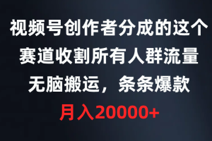 视频号创作者分成的这个赛道，收割所有人群流量，无脑搬运，条条爆款，…