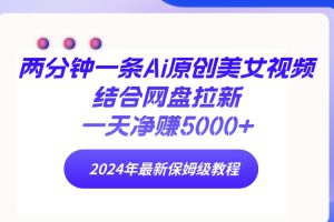 两分钟一条Ai原创美女视频结合网盘拉新,一天净赚5000+ 24年最新保姆级教程