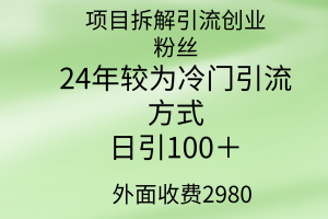 项目拆解引流创业粉丝，24年较冷门引流方式，轻松日引100＋