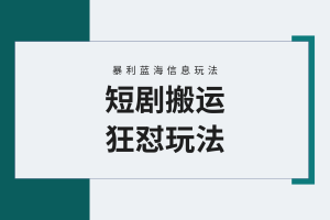 【蓝海野路子】视频号玩短剧，搬运+连爆打法，一个视频爆几万收益！附搬…